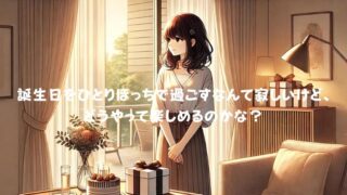 『誕生日をひとりぼっちで過ごす女性へ』素敵な過ごし方と楽しみ方！ 