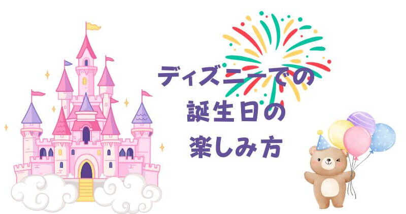 【ディズニー】誕生日を最高に楽しむための特典とサプライズガイド！ 