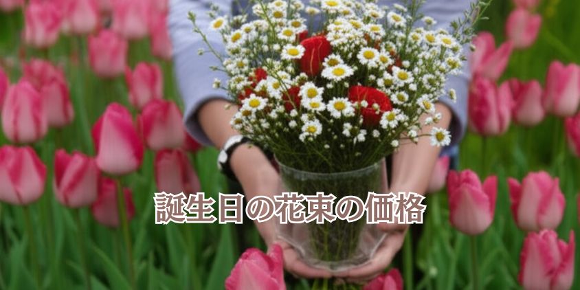 失敗しない「誕生日に花束の相場」と価格要因